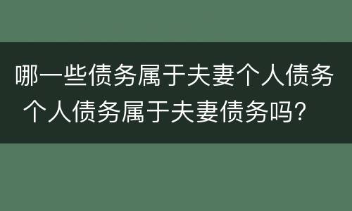 哪一些债务属于夫妻个人债务 个人债务属于夫妻债务吗?