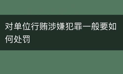 对单位行贿涉嫌犯罪一般要如何处罚