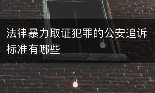 法律暴力取证犯罪的公安追诉标准有哪些