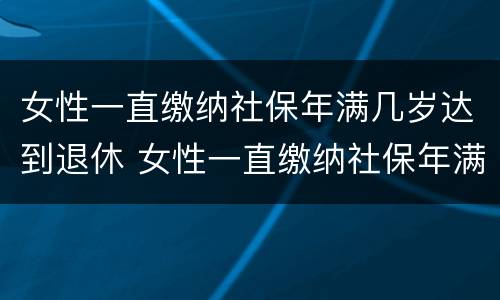 女性一直缴纳社保年满几岁达到退休 女性一直缴纳社保年满几岁达到退休标准