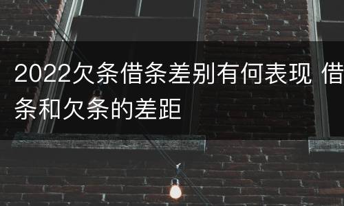 2022欠条借条差别有何表现 借条和欠条的差距