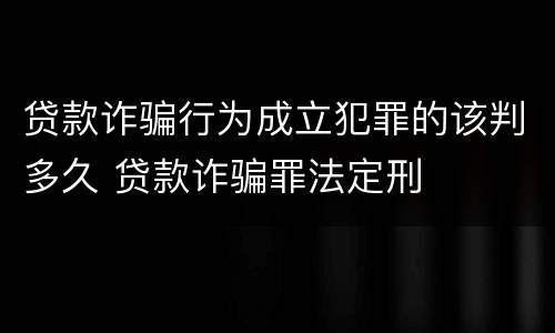 贷款诈骗行为成立犯罪的该判多久 贷款诈骗罪法定刑