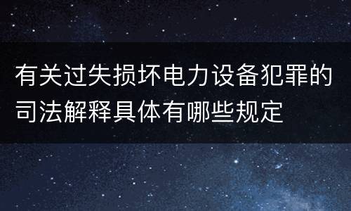 有关过失损坏电力设备犯罪的司法解释具体有哪些规定