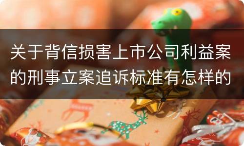 关于背信损害上市公司利益案的刑事立案追诉标准有怎样的规定