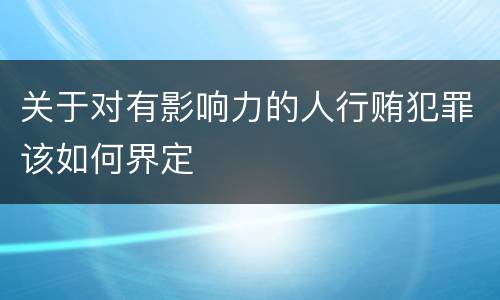 关于对有影响力的人行贿犯罪该如何界定