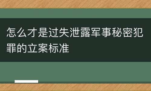 怎么才是过失泄露军事秘密犯罪的立案标准