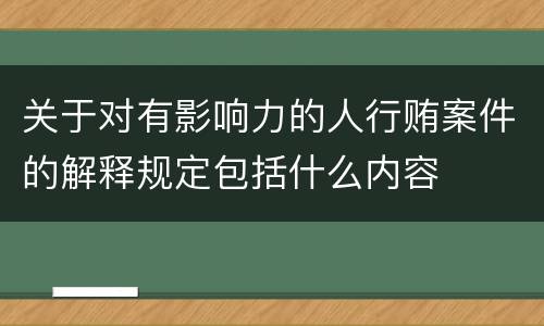 关于对有影响力的人行贿案件的解释规定包括什么内容