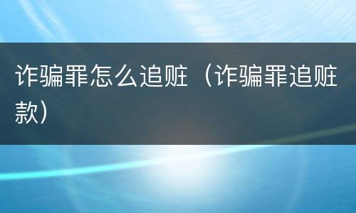 诈骗罪怎么追赃（诈骗罪追赃款）