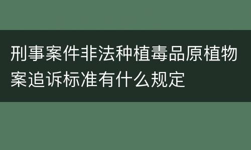 刑事案件非法种植毒品原植物案追诉标准有什么规定
