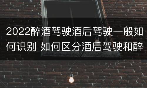2022醉酒驾驶酒后驾驶一般如何识别 如何区分酒后驾驶和醉酒驾驶
