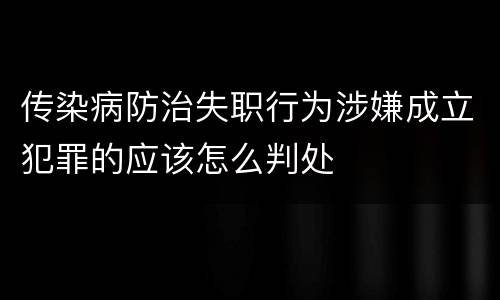 传染病防治失职行为涉嫌成立犯罪的应该怎么判处
