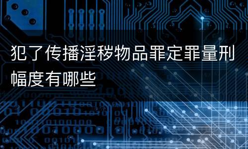犯了传播淫秽物品罪定罪量刑幅度有哪些
