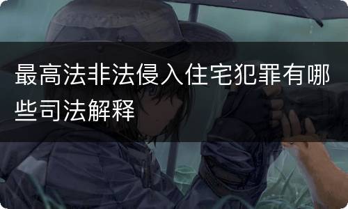 最高法非法侵入住宅犯罪有哪些司法解释