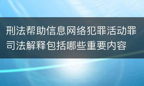 刑法帮助信息网络犯罪活动罪司法解释包括哪些重要内容