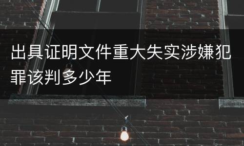 出具证明文件重大失实涉嫌犯罪该判多少年