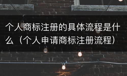 个人商标注册的具体流程是什么（个人申请商标注册流程）