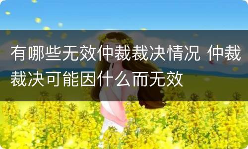 有哪些无效仲裁裁决情况 仲裁裁决可能因什么而无效