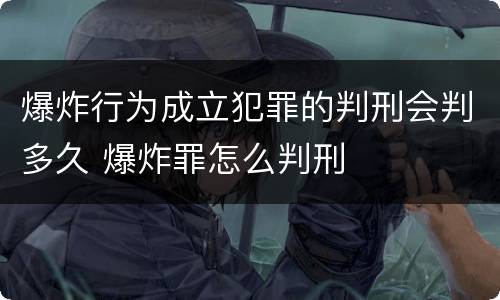 爆炸行为成立犯罪的判刑会判多久 爆炸罪怎么判刑