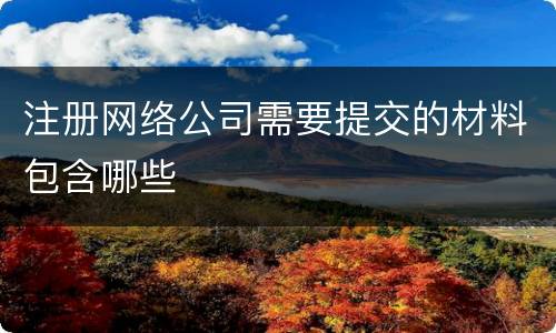 注册网络公司需要提交的材料包含哪些