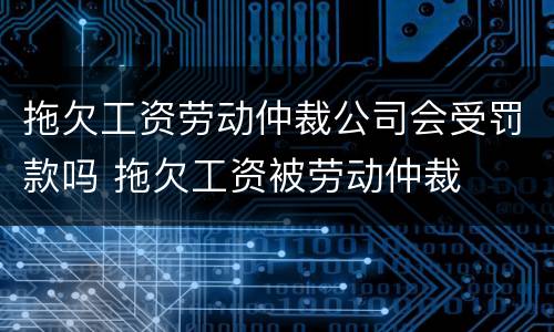 拖欠工资劳动仲裁公司会受罚款吗 拖欠工资被劳动仲裁