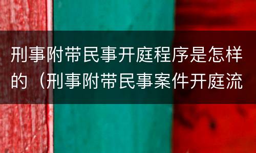 刑事附带民事开庭程序是怎样的（刑事附带民事案件开庭流程）