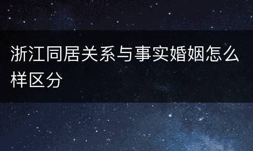浙江同居关系与事实婚姻怎么样区分