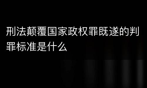 刑法颠覆国家政权罪既遂的判罪标准是什么