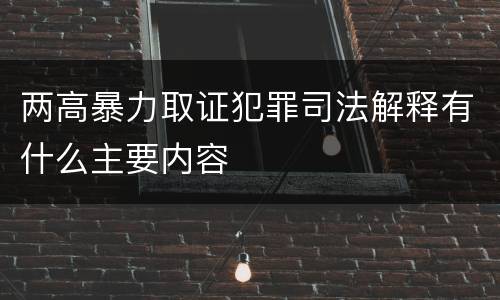 两高暴力取证犯罪司法解释有什么主要内容