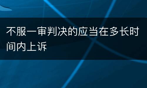 不服一审判决的应当在多长时间内上诉