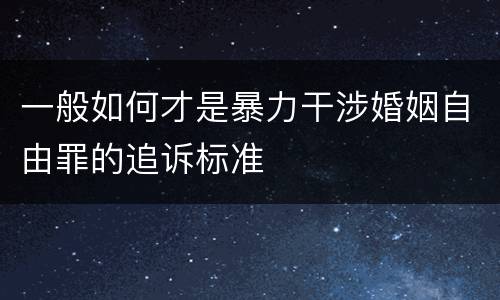 一般如何才是暴力干涉婚姻自由罪的追诉标准