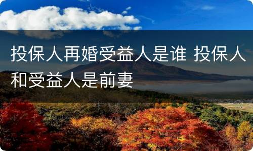 投保人再婚受益人是谁 投保人和受益人是前妻