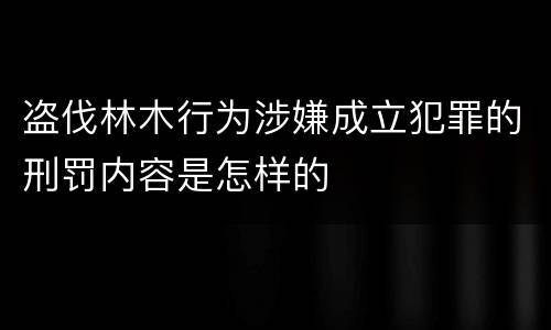 盗伐林木行为涉嫌成立犯罪的刑罚内容是怎样的