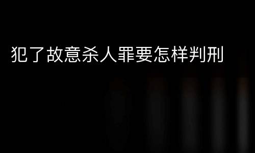 犯了故意杀人罪要怎样判刑