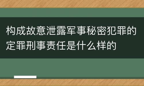 构成故意泄露军事秘密犯罪的定罪刑事责任是什么样的