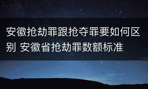 安徽抢劫罪跟抢夺罪要如何区别 安徽省抢劫罪数额标准