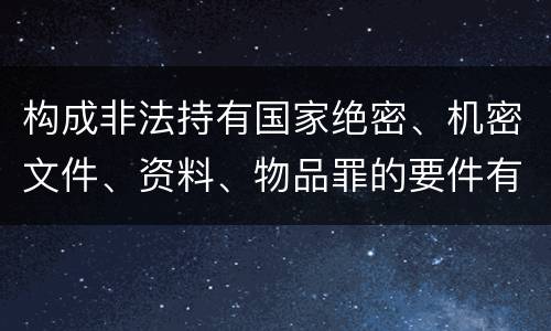 构成非法持有国家绝密、机密文件、资料、物品罪的要件有哪些