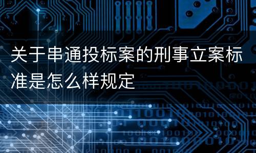 关于串通投标案的刑事立案标准是怎么样规定