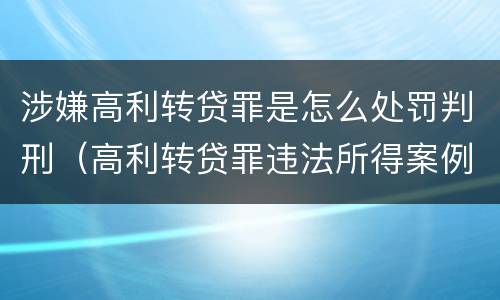 涉嫌高利转贷罪是怎么处罚判刑（高利转贷罪违法所得案例）