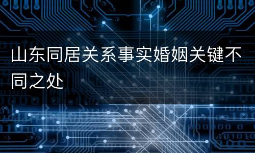 山东同居关系事实婚姻关键不同之处