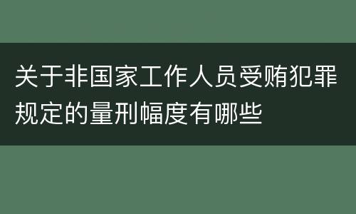 关于非国家工作人员受贿犯罪规定的量刑幅度有哪些