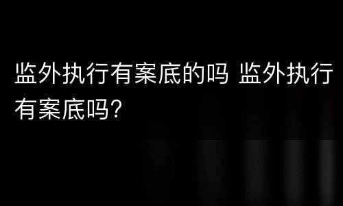 监外执行有案底的吗 监外执行有案底吗?