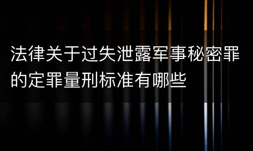 法律关于过失泄露军事秘密罪的定罪量刑标准有哪些