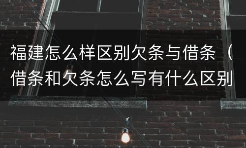 福建怎么样区别欠条与借条（借条和欠条怎么写有什么区别）