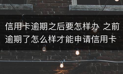 信用卡逾期之后要怎样办 之前逾期了怎么样才能申请信用卡?