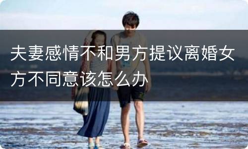 夫妻感情不和男方提议离婚女方不同意该怎么办