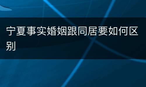 宁夏事实婚姻跟同居要如何区别