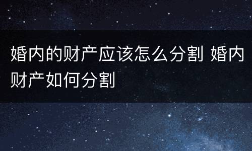 婚内的财产应该怎么分割 婚内财产如何分割