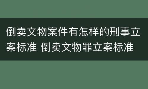 倒卖文物案件有怎样的刑事立案标准 倒卖文物罪立案标准