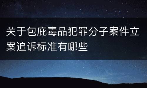 关于包庇毒品犯罪分子案件立案追诉标准有哪些