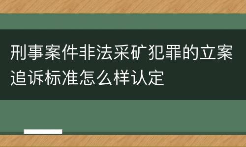 刑事案件非法采矿犯罪的立案追诉标准怎么样认定